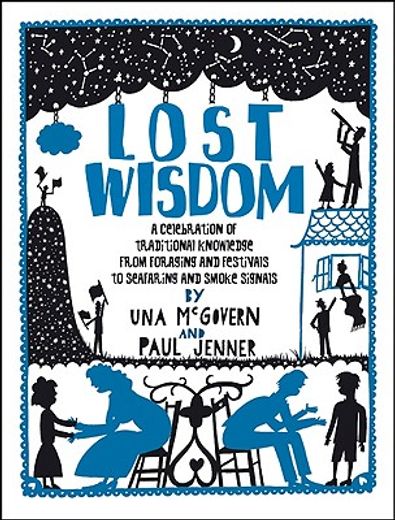 Lost Wisdom: A Celebration of Traditional Knowledge from Foraging and Festivals to Seafring and Smoke Signals (en Inglés)