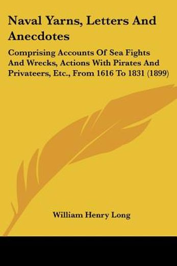 naval yarns, letters and anecdotes,comprising accounts of sea fights and wrecks, actions with pirates and privateers, etc., from 1616 t