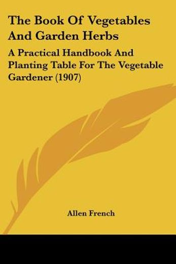 the book of vegetables and garden herbs,a practical handbook and planting table for the vegetable gardener