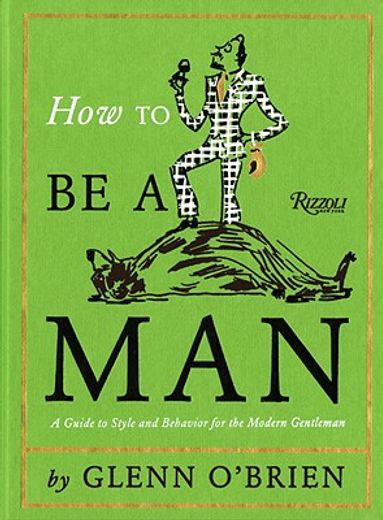 how to be a man,a guide to style and behavior for the modern gentleman