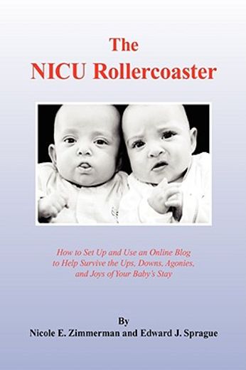 the nicu rollercoaster,how to set up and use an online blog to help survive the ups, downs, agonies, and joys of your baby´