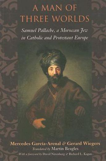 a man of three worlds,samuel pallache, a moroccan jew in catholic and protestant europe