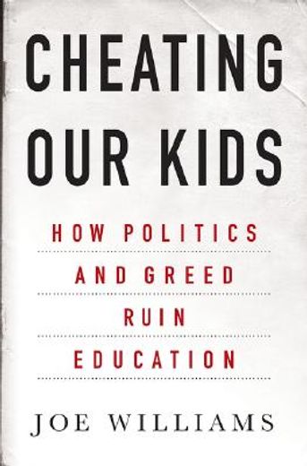 cheating our kids,how politics and greed ruin education (en Inglés)