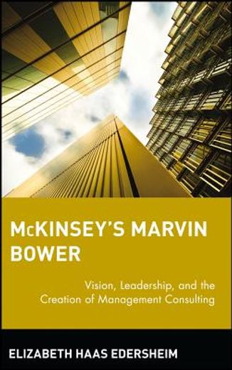 mckinsey ` s marvin bower: vision, leadership, and the creation of management consulting