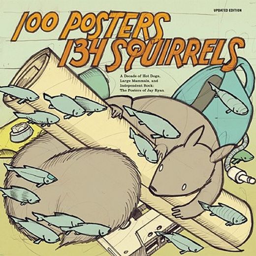 100 posters / 134 squirrels,a decade of hot dogs, large mammals, and independent rock: the handcrafted art of jay ryan