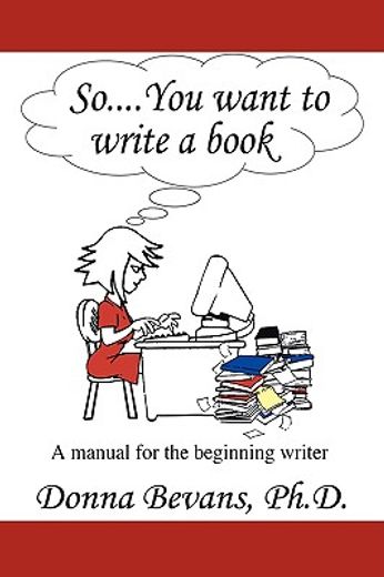 so . . . you want to write a book,a manual for the beginning writer (en Inglés)