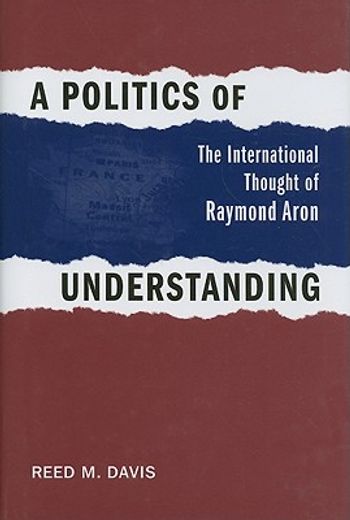 a politics of understanding,the international thought of raymond aron
