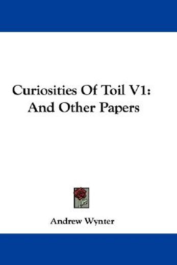 curiosities of toil v1: and other papers