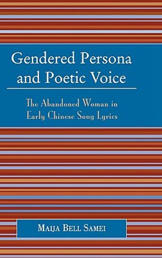 gendered persona and poetic voice,the abandoned woman in early chinese song lyrics
