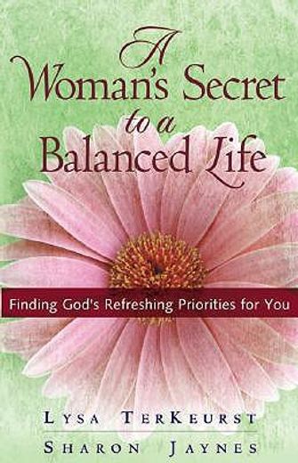 a woman´s secret to a balanced life,finding god´s refreshing priorities for you