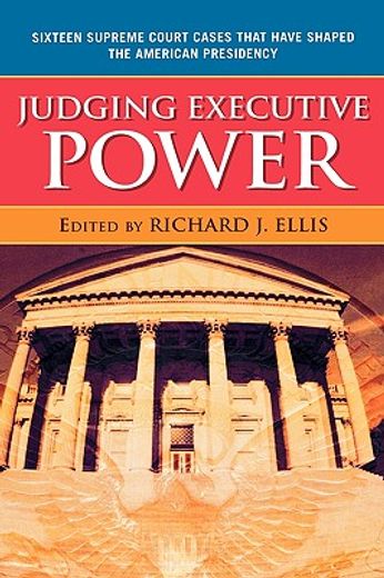 judging executive power,sixteen supreme court cases that have shaped the american presidency