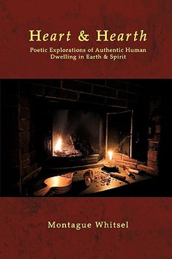 heart & hearth,poetic explorations of authentic human dwelling in earth & spirit