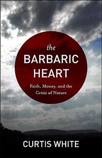 the barbaric heart,faith, money, and the crisis of nature