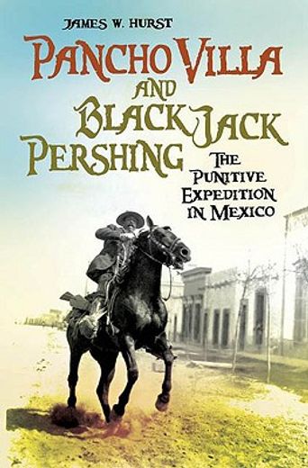 pancho villa and black jack pershing,the punitive expedition in mexico