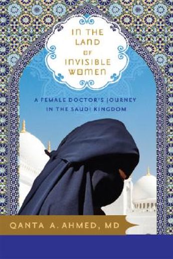 In the Land of Invisible Women: A Female Doctor's Journey in the Saudi Kingdom (en Inglés)
