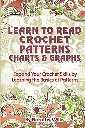 Learn to Read Crochet Patterns, Charts, and Graphs: Expand Your Crochet Skills by Learning the Basics of Patterns (en Inglés)