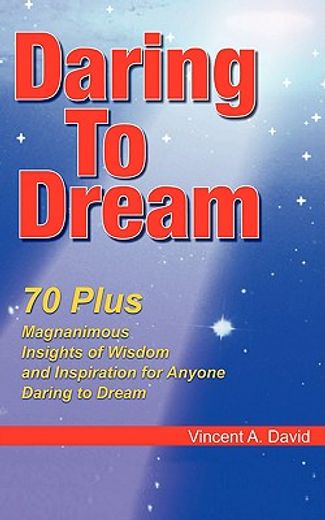 daring to dream,70 plus magnanimous insights of wisdom and inspiration for anyone daring to dream