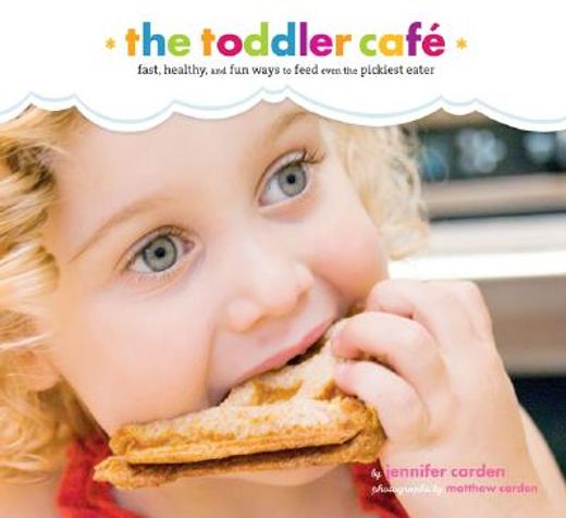 the toddler cafe,fast , healthy, and fun ways to feed even the pickiest eater