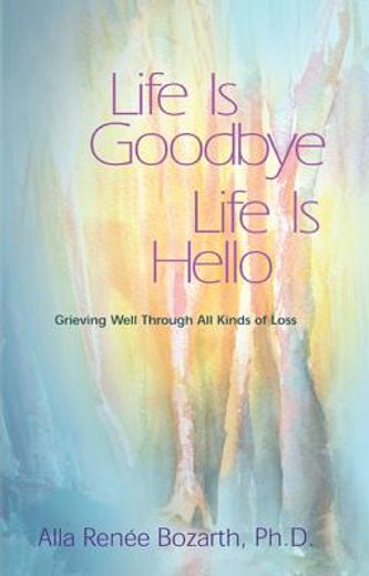 life is goodbye, life is hello,grieving well through all kinds of loss (en Inglés)