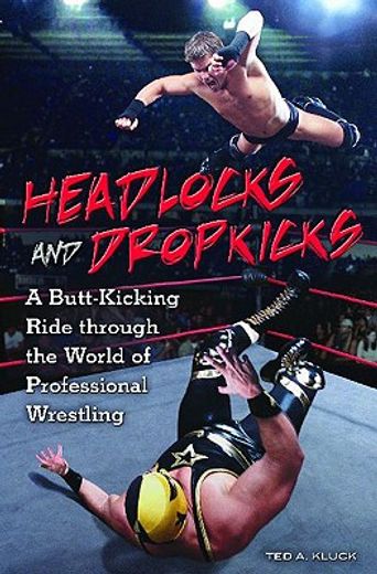 headlocks and dropkicks,a butt-kicking ride through the world of professional wrestling