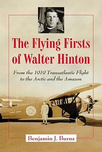 the flying firsts of walter hinton,from the 1919 transatlantic flight to the arctic and the amazon