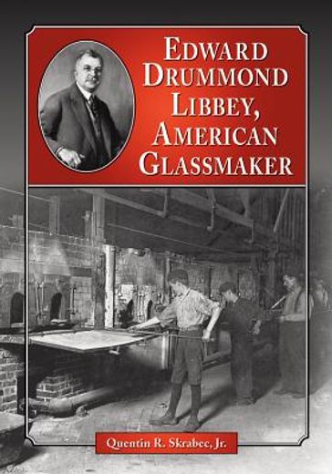 edward drummond libbey,a biography of the american glassmaker