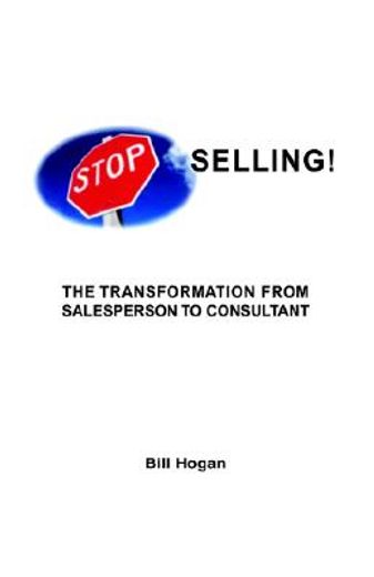 stop selling,the transformation from sales person to consultant