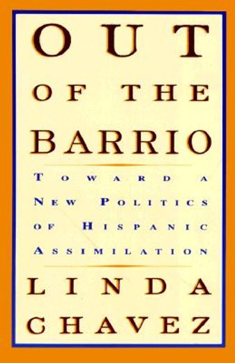 out of the barrio,toward a new politics of hispanic assimilation