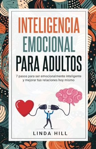 Inteligencia Emocional Para Adultos: 7 Pasos Para ser Emocionalmente Inteligente y Mejorar tus Relaciones hoy Mismo