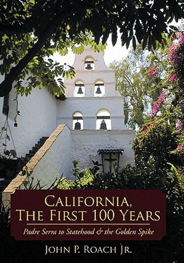 california, the first 100 years,padre serra to statehood & the golden spike