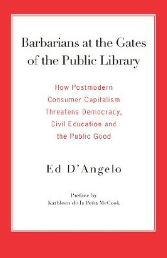barbarians at the gates of the public library,how postmodern consumer capitalism threatens democracy, civil education and the public good