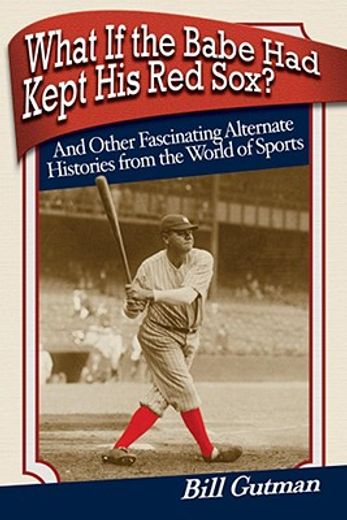 What If the Babe Had Kept His Red Sox?: And Other Fascinating Alternate Histories from the World of Sports (en Inglés)