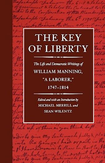 the key of liberty,the life and democratic writings of william manning, a laborer, 1747-1814