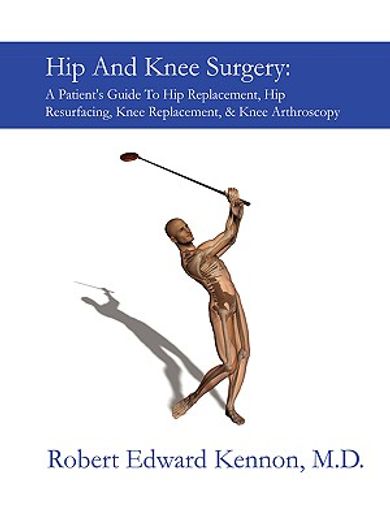 hip and knee surgery,a patient´s guide to hip replacement, hip resurfacing, knee replacement, & knee arthroscopy (en Inglés)