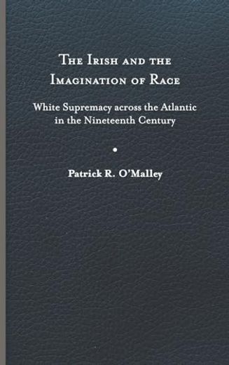 The Irish and the Imagination of Race: White Supremacy Across the Atlantic in the Nineteenth Century (en Inglés)