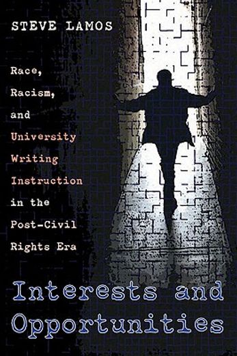 interests and opportunities,race, racism, and university writing instruction in the post-civil rights era