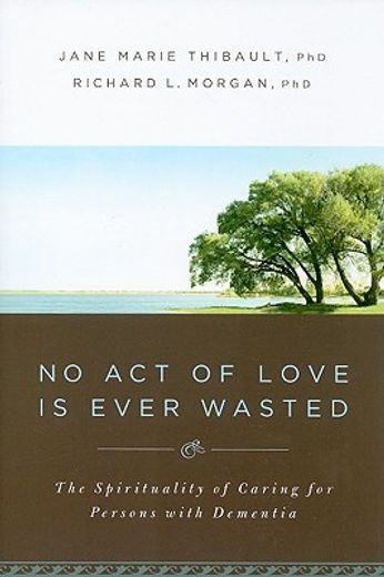 no act of love is ever wasted,the spirituality of caring for persons with dementia (in English)