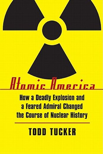 atomic america,how a deadly explosion and a feared admiral changed the course of nuclear history (en Inglés)