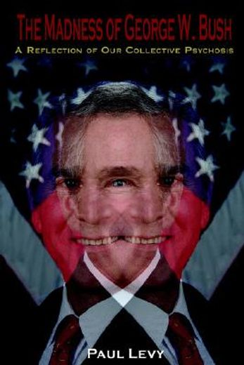 the madness of george w. bush,a reflection of our collective psychosis (en Inglés)