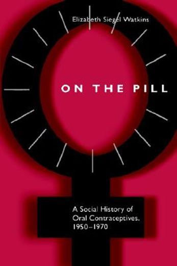 on the pill,a social history of oral contraceptives, 1950-1970