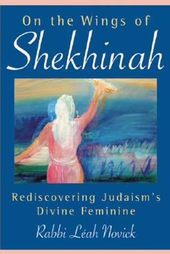 on the wings of shekhinah,rediscovering judaism´s divine feminine