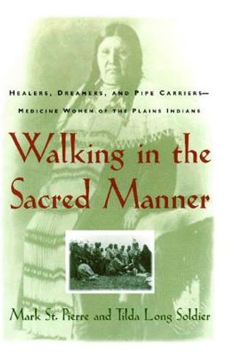 walking in the sacred manner,healers, dreamers, and pipe carriers-medicine women of the plains indians