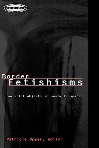 border fetishisms,material objects in unstable spaces (in English)