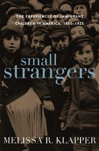 Small Strangers: The Experiences of Immigrant Children in America, 1880-1925 (en Inglés)