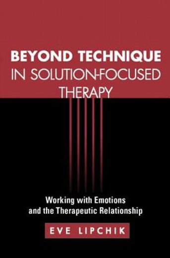 beyond technique in solution-focused therapy,working with emotions and the therapeutic relationship