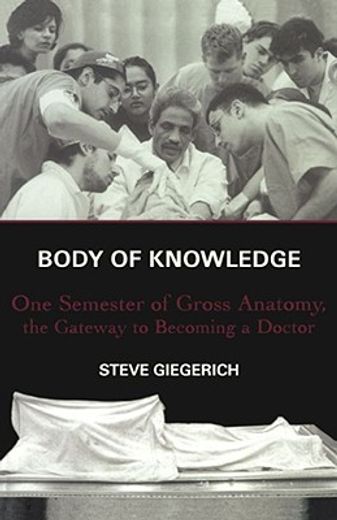 body of knowledge,one semester of gross anatomy, the gateway to becoming a doctor (en Inglés)