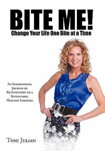 bite me! change your life one bite at a time,an inspirational journey of re-invention to a sustainable, healthy lifestyle.