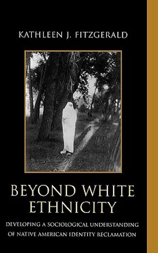 beyond white ethnicity,developing a sociological understanding of native american identity reclamation