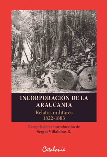 Incorporacion de la Araucania. Relatos Militares 1822 - 1883
