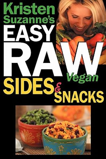 kristen suzanne ` s easy raw vegan sides & snacks: delicious & easy raw food recipes for side dishes, snacks, spreads, dips, sauces & breakfast